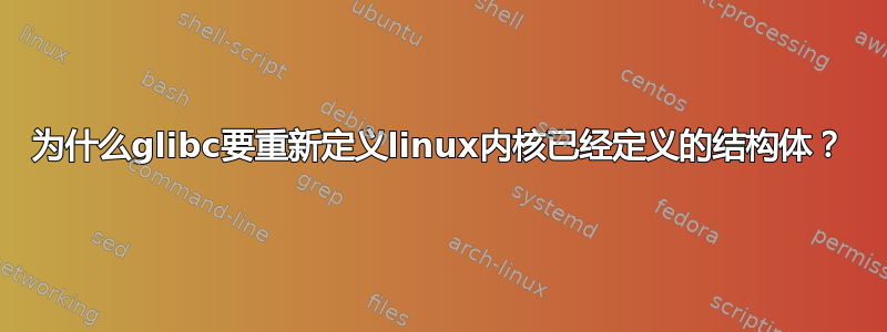 为什么glibc要重新定义linux内核已经定义的结构体？