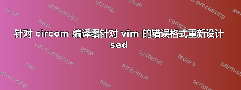 针对 circom 编译器针对 vim 的错误格式重新设计 sed