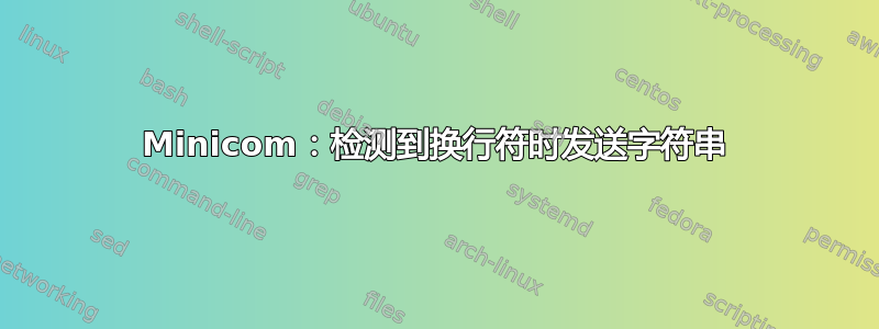 Minicom：检测到换行符时发送字符串