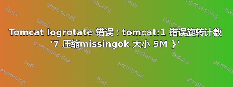 Tomcat logrotate 错误：tomcat:1 错误旋转计数 '7 压缩missingok 大小 5M }'