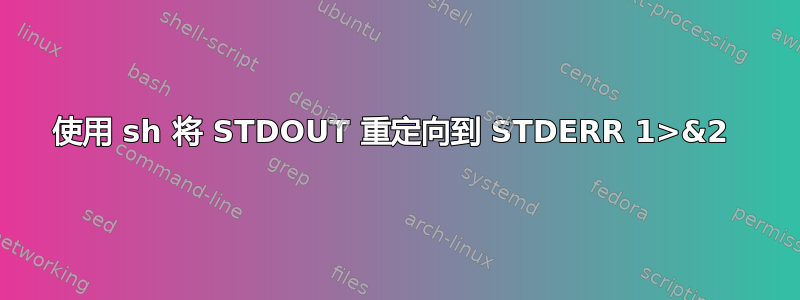 使用 sh 将 STDOUT 重定向到 STDERR 1>&2 