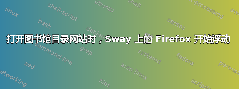 打开图书馆目录网站时，Sway 上的 Firefox 开始浮动