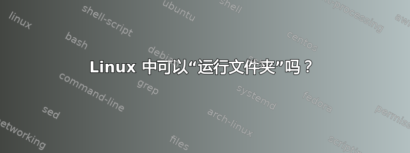 Linux 中可以“运行文件夹”吗？