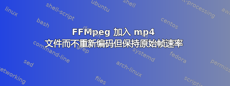 FFMpeg 加入 mp4 文件而不重新编码但保持原始帧速率