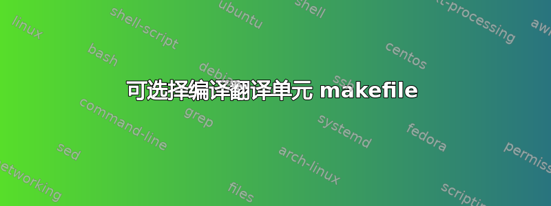 可选择编译翻译单元 makefile