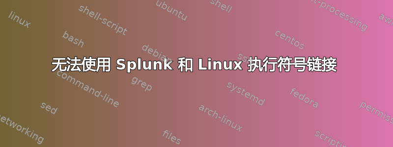 无法使用 Splunk 和 Linux 执行符号链接