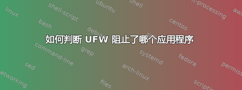 如何判断 UFW 阻止了哪个应用程序