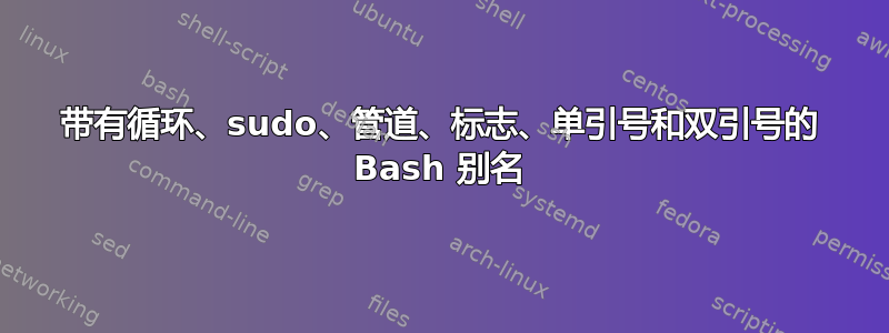 带有循环、sudo、管道、标志、单引号和双引号的 Bash 别名