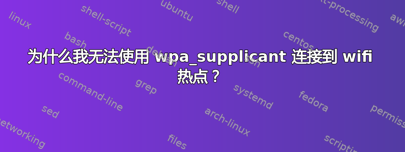 为什么我无法使用 wpa_supplicant 连接到 wifi 热点？