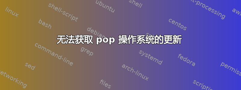 无法获取 pop 操作系统的更新