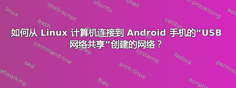 如何从 Linux 计算机连接到 Android 手机的“USB 网络共享”创建的网络？