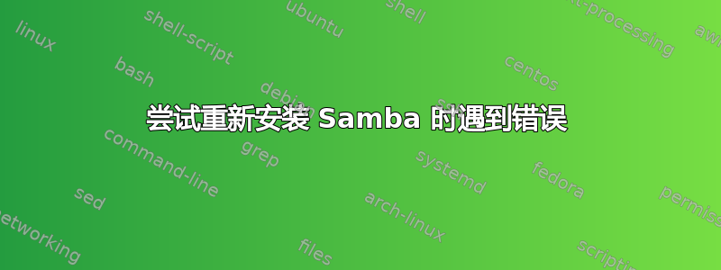 尝试重新安装 Samba 时遇到错误