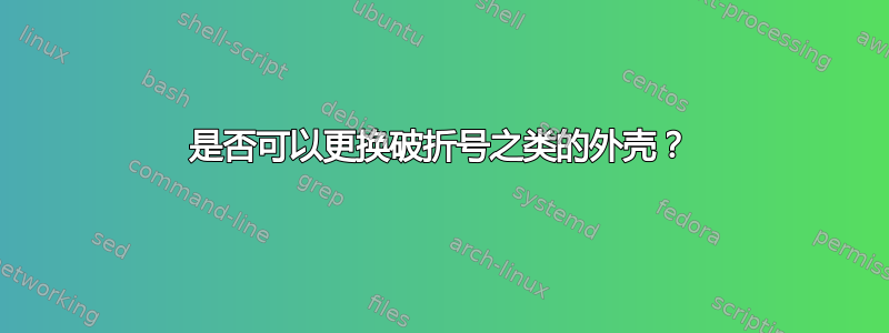 是否可以更换破折号之类的外壳？