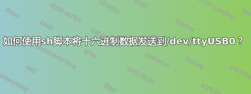 如何使用sh脚本将十六进制数据发送到/dev/ttyUSB0？