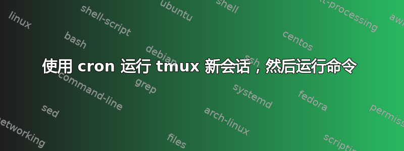 使用 cron 运行 tmux 新会话，然后运行命令