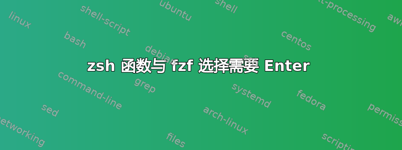 zsh 函数与 fzf 选择需要 Enter