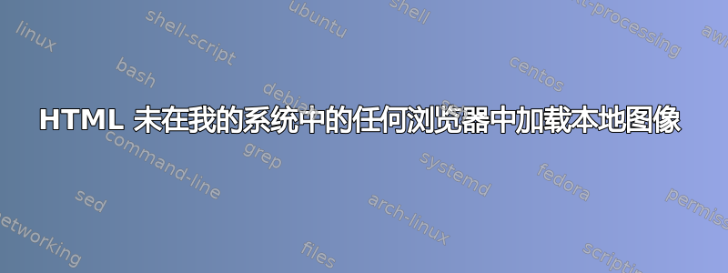 HTML 未在我的系统中的任何浏览器中加载本地图像