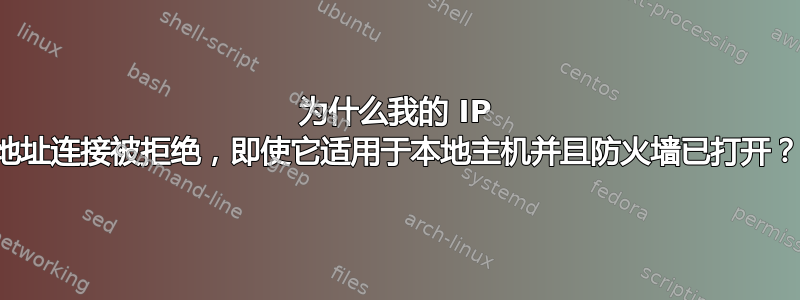 为什么我的 IP 地址连接被拒绝，即使它适用于本地主机并且防火墙已打开？