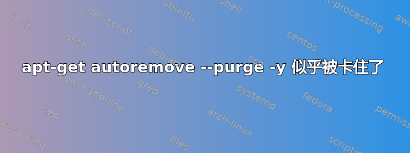 apt-get autoremove --purge -y 似乎被卡住了