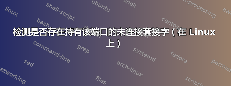 检测是否存在持有该端口的未连接套接字（在 Linux 上）