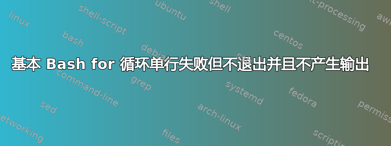 基本 Bash for 循环单行失败但不退出并且不产生输出 