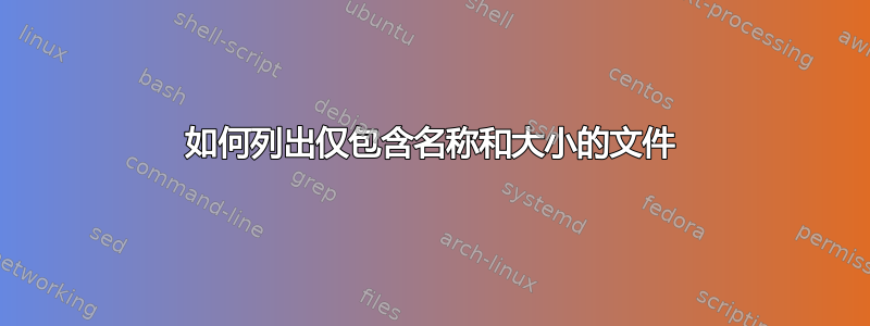 如何列出仅包含名称和大小的文件