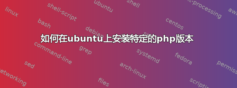 如何在ubuntu上安装特定的php版本