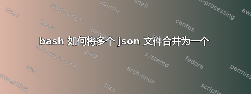 bash 如何将多个 json 文件合并为一个