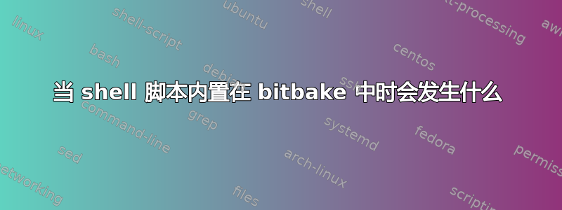 当 shell 脚本内置在 bitbake 中时会发生什么