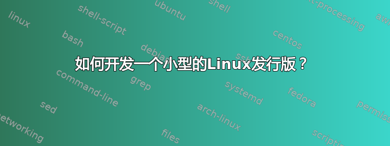 如何开发一个小型的Linux发行版？