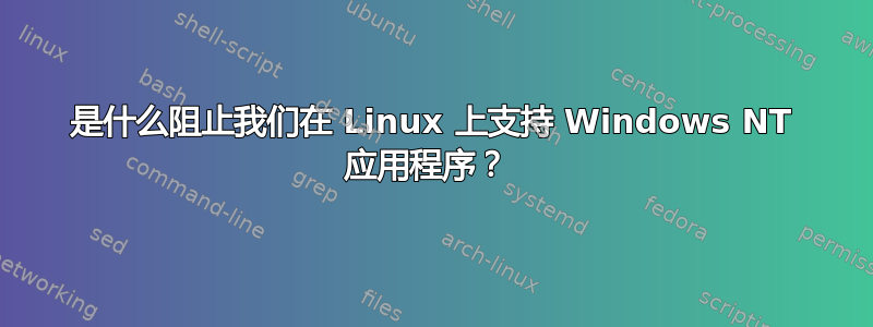 是什么阻止我们在 Linux 上支持 Windows NT 应用程序？ 