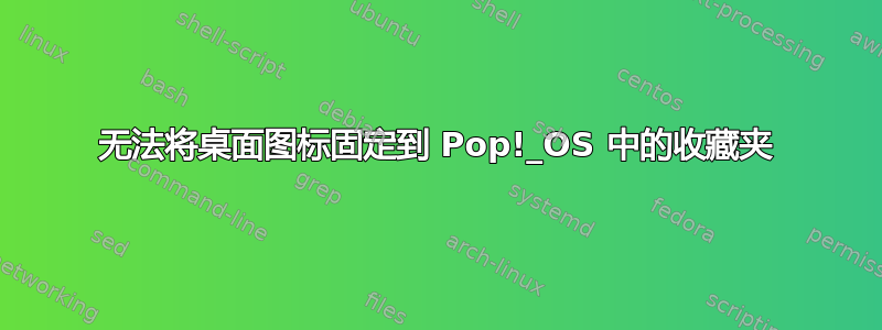 无法将桌面图标固定到 Pop!_OS 中的收藏夹