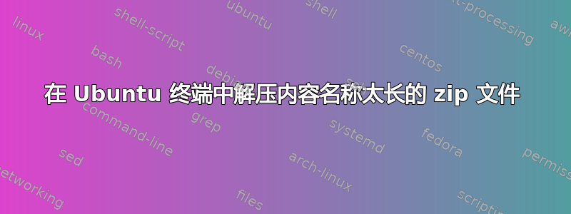 在 Ubuntu 终端中解压内容名称太长的 zip 文件