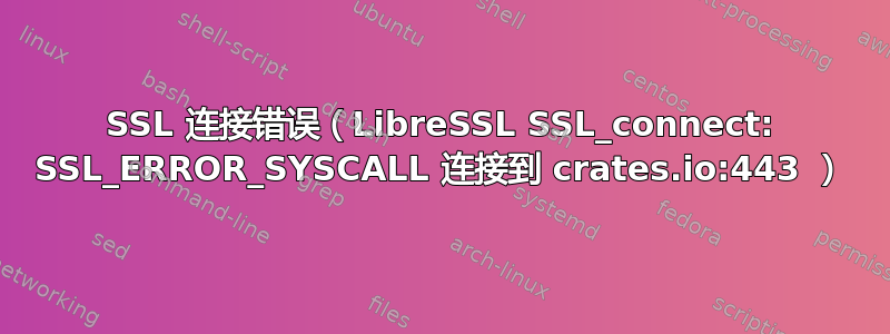 SSL 连接错误（LibreSSL SSL_connect: SSL_ERROR_SYSCALL 连接到 crates.io:443 ）