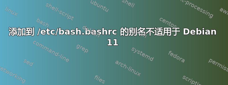 添加到 /etc/bash.bashrc 的别名不适用于 Debian 11