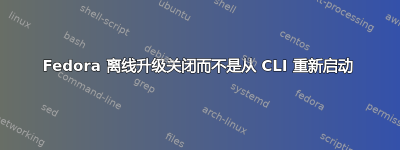 Fedora 离线升级关闭而不是从 CLI 重新启动