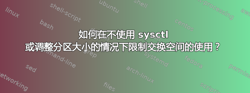 如何在不使用 sysctl 或调整分区大小的情况下限制交换空间的使用？