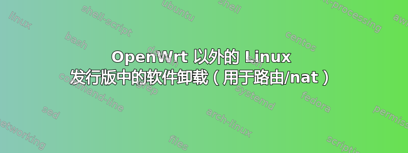 OpenWrt 以外的 Linux 发行版中的软件卸载（用于路由/nat）