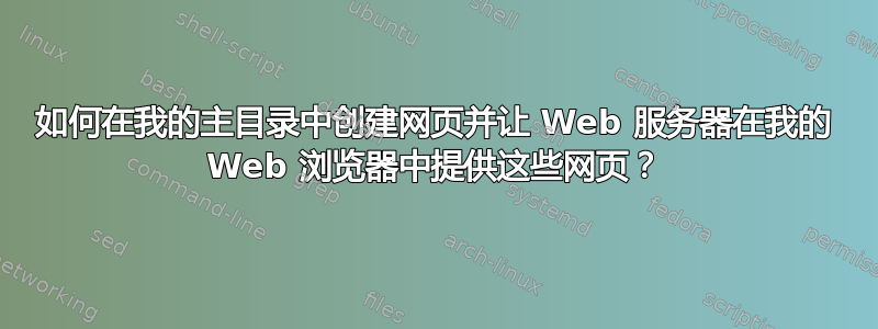 如何在我的主目录中创建网页并让 Web 服务器在我的 Web 浏览器中提供这些网页？