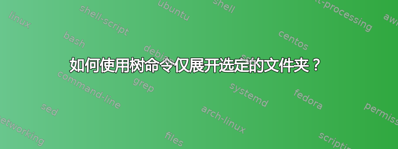 如何使用树命令仅展开选定的文件夹？