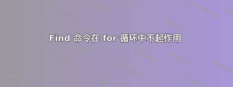 Find 命令在 for 循环中不起作用