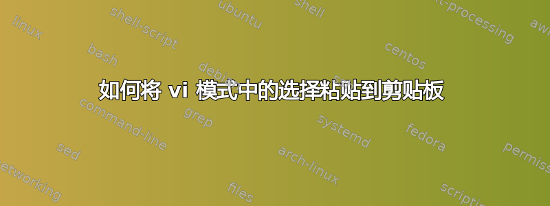 如何将 vi 模式中的选择粘贴到剪贴板