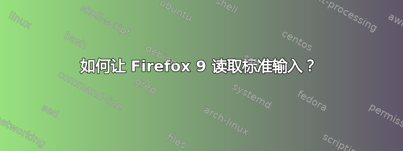 如何让 Firefox 9 读取标准输入？