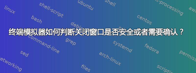 终端模拟器如何判断关闭窗口是否安全或者需要确认？