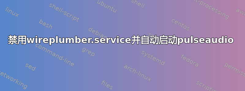 禁用wireplumber.service并自动启动pulseaudio