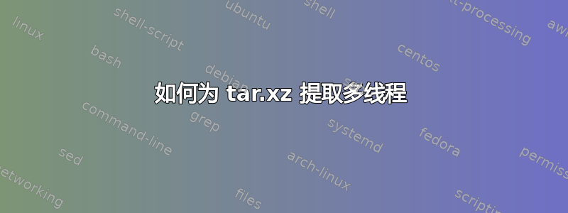 如何为 tar.xz 提取多线程