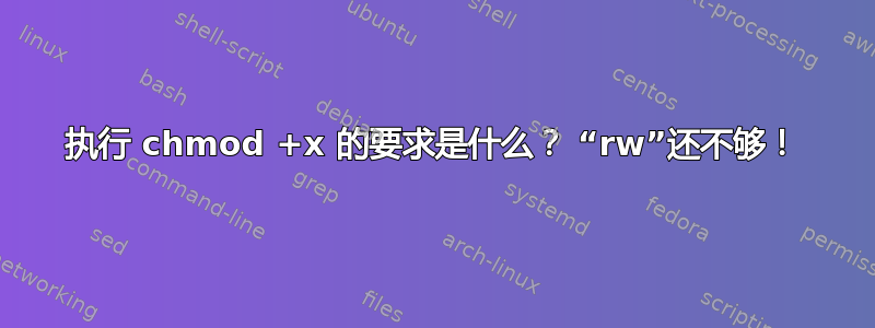 执行 chmod +x 的要求是什么？ “rw”还不够！