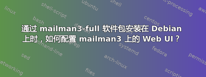 通过 mailman3-full 软件包安装在 Debian 上时，如何配置 mailman3 上的 Web UI？