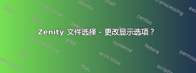 Zenity 文件选择 - 更改显示选项？