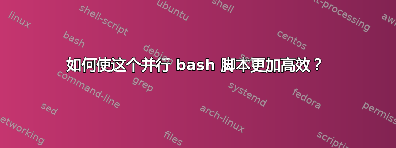 如何使这个并行 bash 脚本更加高效？